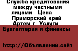 Служба кредитования между частными лицами › Цена ­ 1 - Приморский край, Артем г. Услуги » Бухгалтерия и финансы   